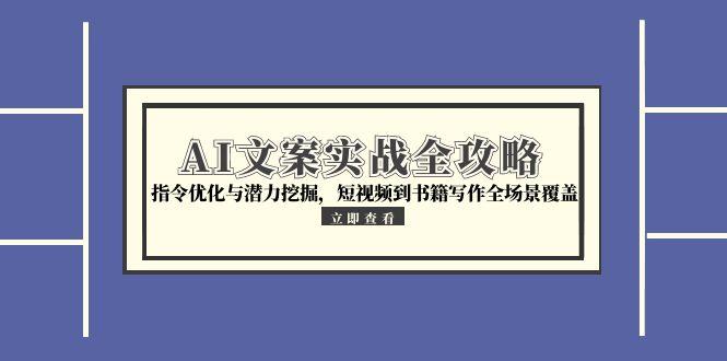 AI文案实战全攻略，指令优化与潜力挖掘，短视频到书籍写作全场景覆盖客创社区-专注互联网轻资产资源整合与分享客创社区-专注互联网轻资产资源整合与分享