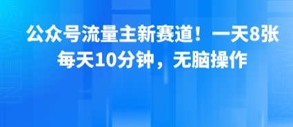 公众号流量主新赛道！一天8张，每天10分钟，无脑操作客创社区-专注互联网轻资产资源整合与分享客创社区-专注互联网轻资产资源整合与分享