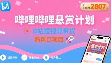 哔哩哔哩悬赏计划，B站短视频带货，7天佣金2807，新风口项目客创社区-专注互联网轻资产资源整合与分享客创社区-专注互联网轻资产资源整合与分享