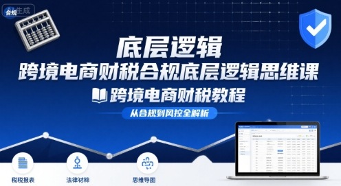 跨境电商财稅合规底层逻辑思维课-跨境电商财税教程客创社区-专注互联网轻资产资源整合与分享客创社区-专注互联网轻资产资源整合与分享
