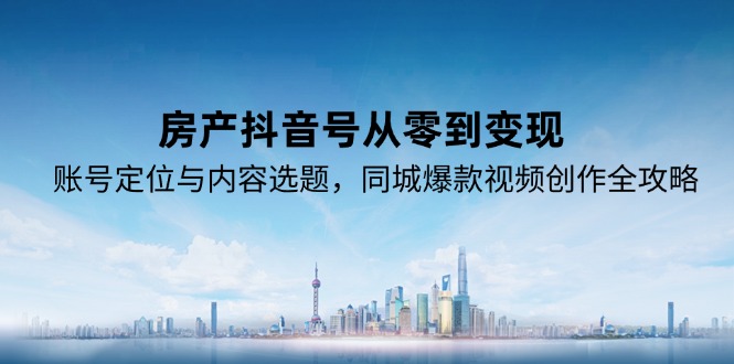 房产抖音号从零到变现，账号定位与内容选题，同城爆款视频创作全攻略客创社区-专注互联网轻资产资源整合与分享客创社区-专注互联网轻资产资源整合与分享