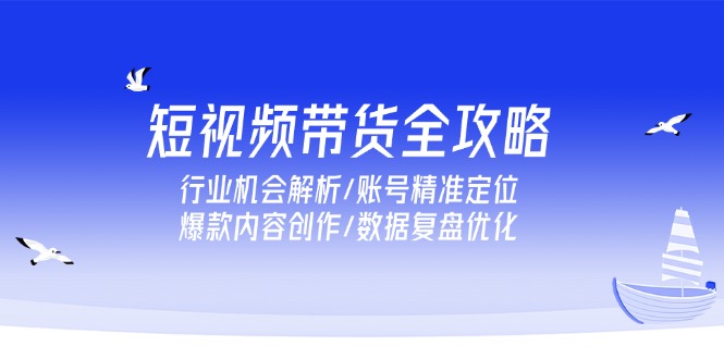 短视频带货全攻略，行业机会解析/账号精准定位/爆款内容创作/数据复盘优化客创社区-专注互联网轻资产资源整合与分享客创社区-专注互联网轻资产资源整合与分享