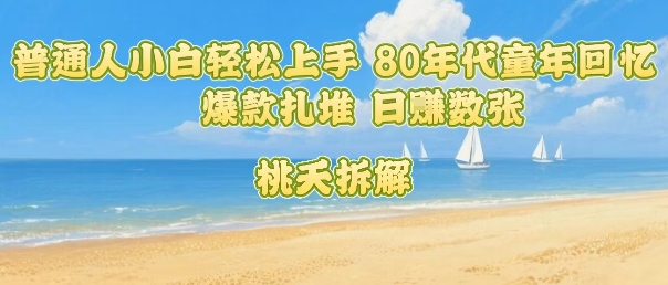 普通人小白轻松上手 80年代童年回忆杀，爆款扎堆，日入数张客创社区-专注互联网轻资产资源整合与分享客创社区-专注互联网轻资产资源整合与分享