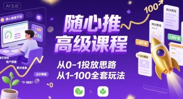 随心推高级课程，从0-1投放思路，也有从1-100的全套玩法客创社区-专注互联网轻资产资源整合与分享客创社区-专注互联网轻资产资源整合与分享