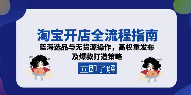 淘宝开店全流程指南，蓝海选品与无货源操作，高权重发布及爆款打造策略客创社区-专注互联网轻资产资源整合与分享客创社区-专注互联网轻资产资源整合与分享