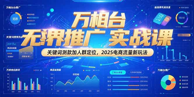 万相台无界推广实战课，关键词测款加人群定位，2025电商流量新玩法客创社区-专注互联网轻资产资源整合与分享客创社区-专注互联网轻资产资源整合与分享