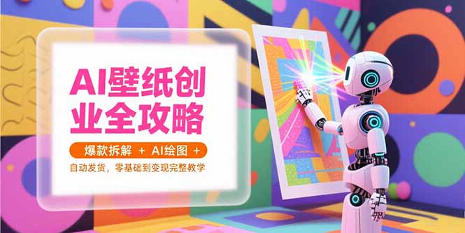 AI壁纸创业全攻略，爆款拆解+AI绘图+自动发货，零基础到变现完整教学客创社区-专注互联网轻资产资源整合与分享客创社区-专注互联网轻资产资源整合与分享