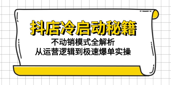 抖店冷启动秘籍：不动销模式全解析，从运营逻辑到极速爆单实操客创社区-专注互联网轻资产资源整合与分享客创社区-专注互联网轻资产资源整合与分享