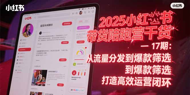 2025小红书带货陪跑营干货-17期：从流量分发到爆款筛选 打造高效运营闭环客创社区-专注互联网轻资产资源整合与分享客创社区-专注互联网轻资产资源整合与分享