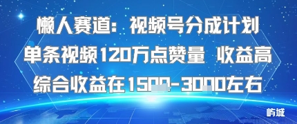 懒人赛道：视频号分成计划单条视频120W点赞量 收益高综合收益在1.5K左右客创社区-专注互联网轻资产资源整合与分享客创社区-专注互联网轻资产资源整合与分享