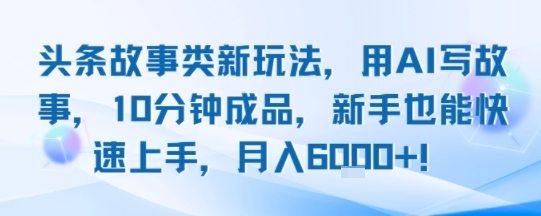 头条故事类新玩法，用AI写故事，10分钟成品，新手也能快速上手，月入6k+客创社区-专注互联网轻资产资源整合与分享客创社区-专注互联网轻资产资源整合与分享