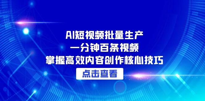 AI短视频批量生产：一分钟百条视频，掌握高效内容创作核心技巧客创社区-专注互联网轻资产资源整合与分享客创社区-专注互联网轻资产资源整合与分享