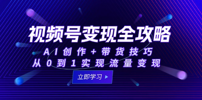 视频号变现全攻略：AI创作+带货技巧，从0到1实现流量变现客创社区-专注互联网轻资产资源整合与分享客创社区-专注互联网轻资产资源整合与分享