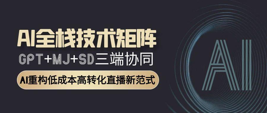 AI全栈技术矩阵：GPT+MJ+SD三端协同，AI重构低成本高转化直播新范式客创社区-专注互联网轻资产资源整合与分享客创社区-专注互联网轻资产资源整合与分享