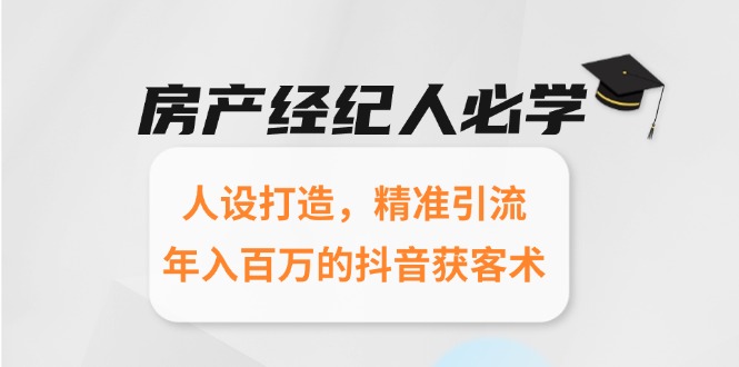 房产经纪人必学：人设打造，精准引流，年入百万的抖音获客术客创社区-专注互联网轻资产资源整合与分享客创社区-专注互联网轻资产资源整合与分享