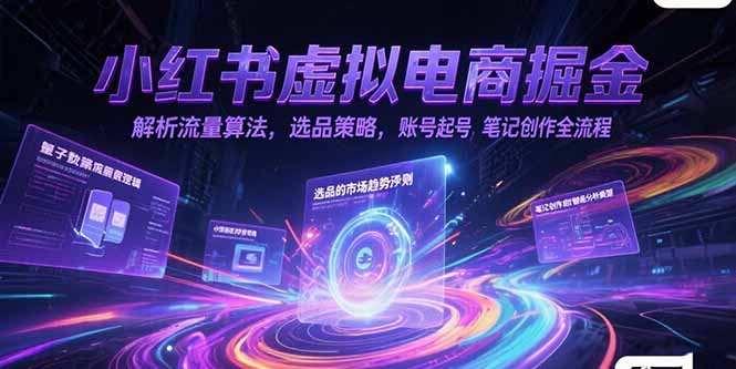 小红书虚拟电商掘金，解析流量算法，选品策略，账号起号，笔记创作全流程客创社区-专注互联网轻资产资源整合与分享客创社区-专注互联网轻资产资源整合与分享