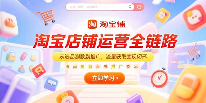 淘宝店铺运营全链路，从选品测款到推广，流量获取变现闭环客创社区-专注互联网轻资产资源整合与分享客创社区-专注互联网轻资产资源整合与分享
