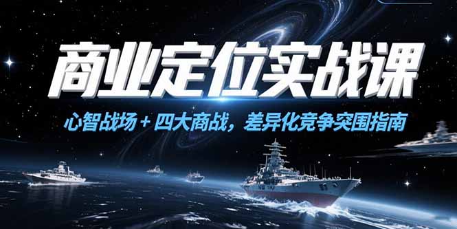 商业定位实战课，心智战场+四大商战，差异化竞争突围指南客创社区-专注互联网轻资产资源整合与分享客创社区-专注互联网轻资产资源整合与分享