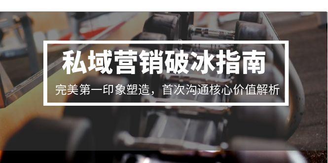 私域营销破冰指南，完美第一印象塑造，首次沟通核心价值解析客创社区-专注互联网轻资产资源整合与分享客创社区-专注互联网轻资产资源整合与分享