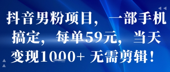 抖音男粉项目，一部手机搞定，每单59米，当天变现1k+  无需剪辑客创社区-专注互联网轻资产资源整合与分享客创社区-专注互联网轻资产资源整合与分享