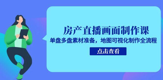 房产直播画面制作课，单盘多盘素材准备，地图可视化制作全流程客创社区-专注互联网轻资产资源整合与分享客创社区-专注互联网轻资产资源整合与分享