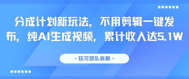 分成计划新玩法，不用剪辑一键发布，纯AI生成视频，累计收入达5.1W客创社区-专注互联网轻资产资源整合与分享客创社区-专注互联网轻资产资源整合与分享