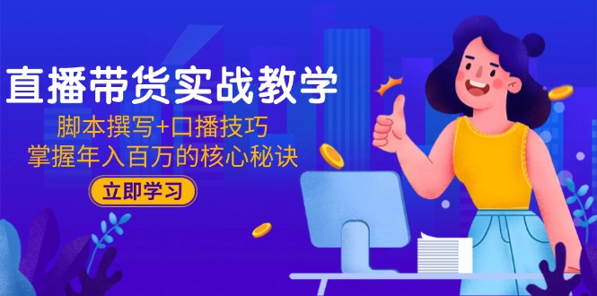 直播带货实战教学：脚本撰写+口播技巧，掌握年入百万的核心秘诀客创社区-专注互联网轻资产资源整合与分享客创社区-专注互联网轻资产资源整合与分享