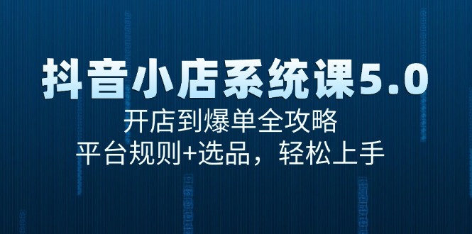 抖音小店系统课5.0，开店到爆单全攻略，平台规则+选品，轻松上手客创社区-专注互联网轻资产资源整合与分享客创社区-专注互联网轻资产资源整合与分享