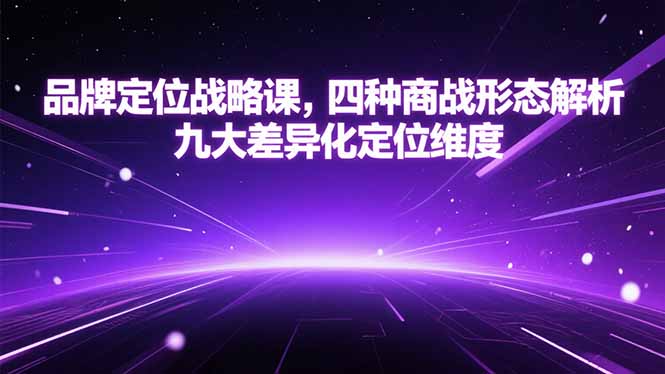 品牌定位战略课，四种商战形态解析，九大差异化定位维度客创社区-专注互联网轻资产资源整合与分享客创社区-专注互联网轻资产资源整合与分享
