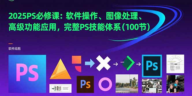 2025PS必修课：软件操作、图像处理、高级功能应用，完整PS技能体系(100节客创社区-专注互联网轻资产资源整合与分享客创社区-专注互联网轻资产资源整合与分享