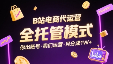 B站电商代运营，全托管模式，你出账号，我们来运营，每月分成1W+【揭秘】客创社区-专注互联网轻资产资源整合与分享客创社区-专注互联网轻资产资源整合与分享