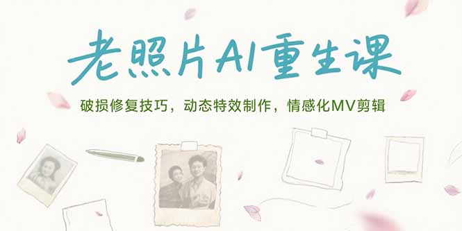 老照片AI重生课，破损修复技巧，动态特效制作，情感化MV剪辑客创社区-专注互联网轻资产资源整合与分享客创社区-专注互联网轻资产资源整合与分享