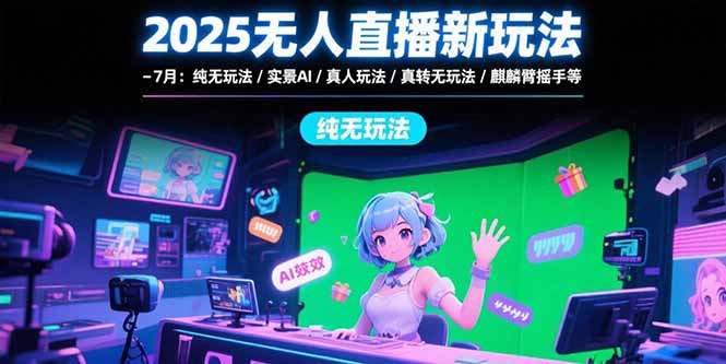 2025无人直播新玩法-7月：纯无玩法/实景AI/真人玩法/绿幕玩法/真转无玩法客创社区-专注互联网轻资产资源整合与分享客创社区-专注互联网轻资产资源整合与分享