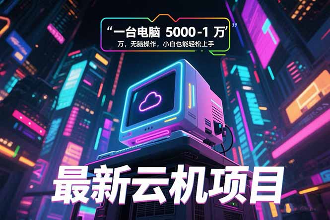 最新云机项目 一台电脑5000到10000 无脑操作小白也能轻松上手客创社区-专注互联网轻资产资源整合与分享客创社区-专注互联网轻资产资源整合与分享