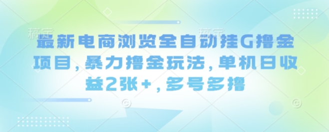 最新电商浏览全自动挂G撸金项目，暴力撸金玩法，单机日收益2张+，多号多撸【揭秘】客创社区-专注互联网轻资产资源整合与分享客创社区-专注互联网轻资产资源整合与分享
