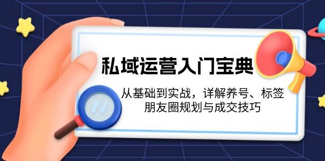 私域运营入门宝典：从基础到实战，详解养号、标签、朋友圈规划与成交技巧客创社区-专注互联网轻资产资源整合与分享客创社区-专注互联网轻资产资源整合与分享