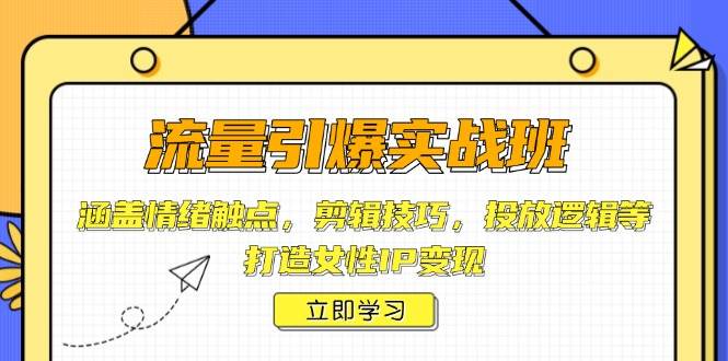 流量引爆实战班，涵盖情绪触点，剪辑技巧，投放逻辑等，打造女性IP变现客创社区-专注互联网轻资产资源整合与分享客创社区-专注互联网轻资产资源整合与分享
