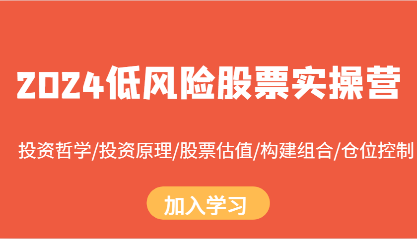 2024低风险股票实操营：投资哲学/投资原理/股票估值/构建组合/仓位控制客创社区-专注互联网轻资产资源整合与分享客创社区-专注互联网轻资产资源整合与分享