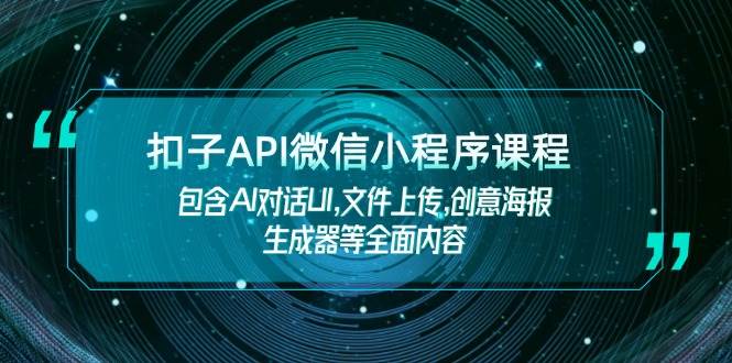 扣子API微信小程序课程，包含AI对话UI,文件上传,创意海报生成器等全面内容客创社区-专注互联网轻资产资源整合与分享客创社区-专注互联网轻资产资源整合与分享