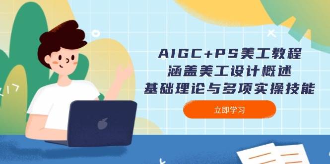 AIGC+PS美工教程：涵盖美工设计概述、基础理论与多项实操技能客创社区-专注互联网轻资产资源整合与分享客创社区-专注互联网轻资产资源整合与分享