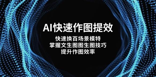 AI快速作图提效，快速换百场景模特，掌握文生图图生图技巧，提升作图效率客创社区-专注互联网轻资产资源整合与分享客创社区-专注互联网轻资产资源整合与分享