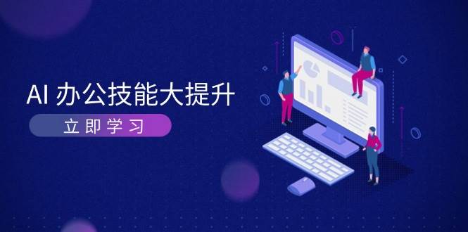 AI办公技能大提升，学习AI绘画、视频生成，让工作变得更高效、更轻松客创社区-专注互联网轻资产资源整合与分享客创社区-专注互联网轻资产资源整合与分享