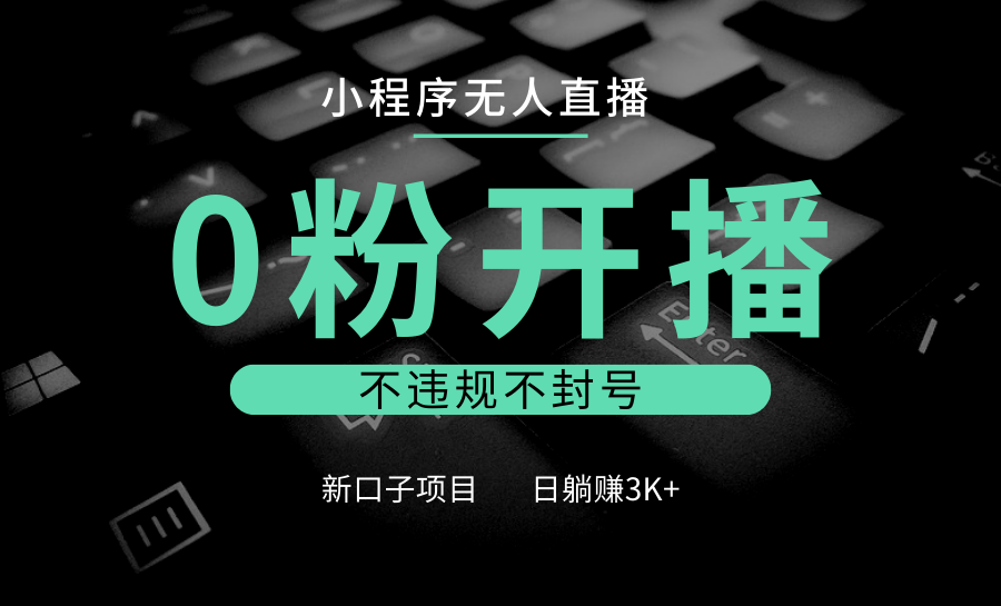 小程序无人直播，0粉开播，不违规不封号，新口子项目，小白日躺赚3K+客创社区-专注互联网轻资产资源整合与分享客创社区-专注互联网轻资产资源整合与分享