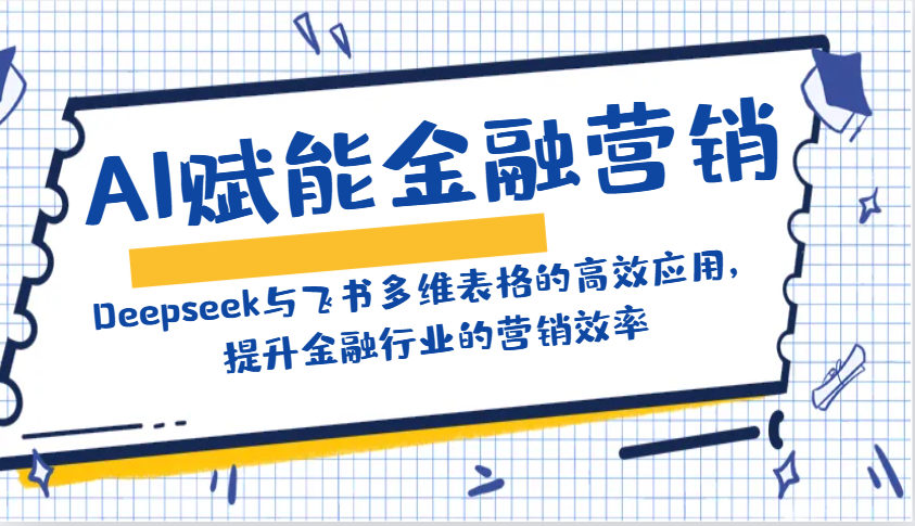 AI赋能金融营销：Deepseek与飞书多维表格的高效应用，提升金融行业的营销效率客创社区-专注互联网轻资产资源整合与分享客创社区-专注互联网轻资产资源整合与分享