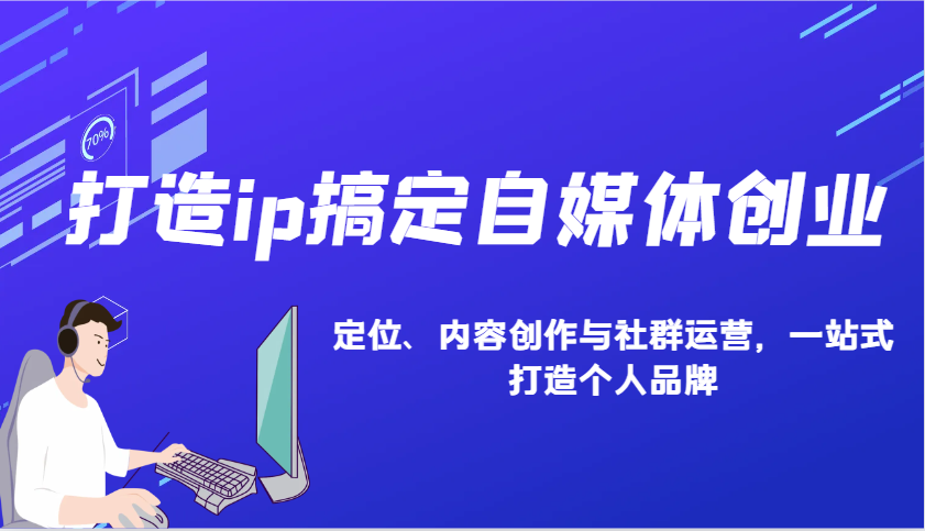 打造ip搞定自媒体创业：IP定位、内容创作与社群运营，一站式打造个人品牌客创社区-专注互联网轻资产资源整合与分享客创社区-专注互联网轻资产资源整合与分享