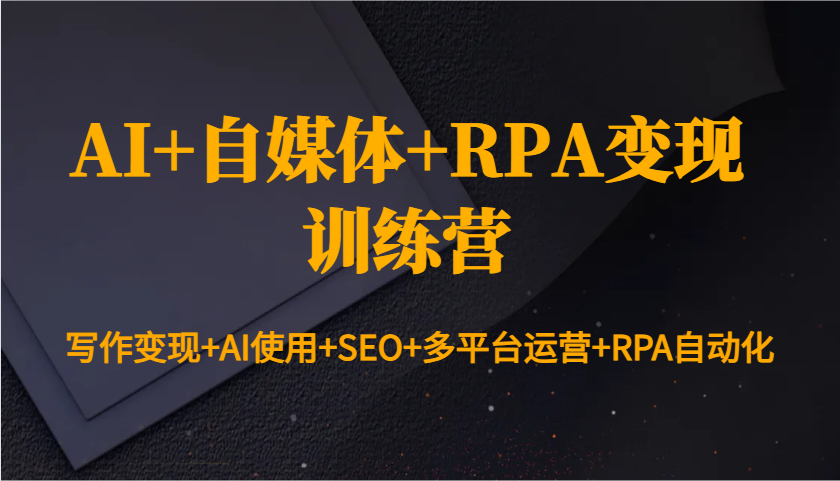 AI+自媒体+RPA变现训练营：写作变现+AI使用+SEO+多平台运营+RPA自动化客创社区-专注互联网轻资产资源整合与分享客创社区-专注互联网轻资产资源整合与分享
