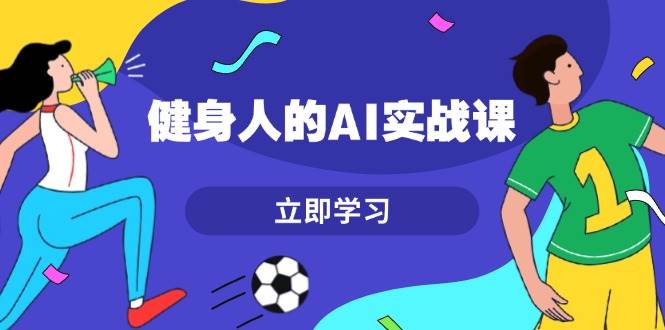 健身人的AI实战课，7天从0到1提升效率，快速入门AI，掌握爆款内容客创社区-专注互联网轻资产资源整合与分享客创社区-专注互联网轻资产资源整合与分享