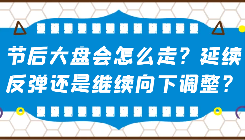 某公众号付费文章：节后大盘会怎么走？延续反弹还是继续向下调整？客创社区-专注互联网轻资产资源整合与分享客创社区-专注互联网轻资产资源整合与分享