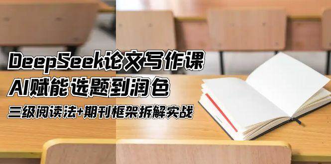 DeepSeek论文写作课，AI赋能选题到润色，三级阅读法+期刊框架拆解实战客创社区-专注互联网轻资产资源整合与分享客创社区-专注互联网轻资产资源整合与分享