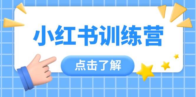 小红书训练营，助小白入门，掌握技巧变达人，课程实操又全面(12节课)客创社区-专注互联网轻资产资源整合与分享客创社区-专注互联网轻资产资源整合与分享